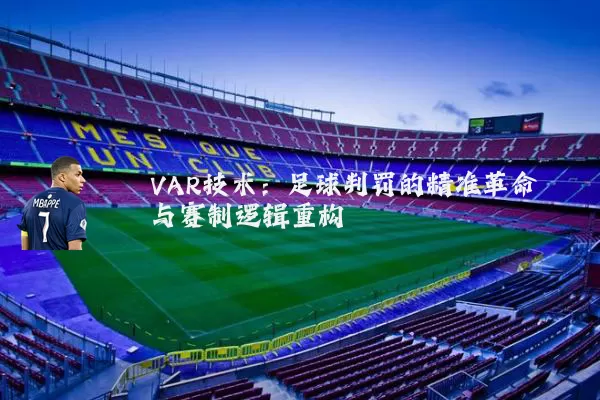 VAR技术:足球判罚的精准革命与赛制逻辑重构
