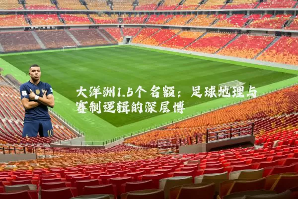 大洋洲1.5个名额:足球地理与赛制逻辑的深层博弈