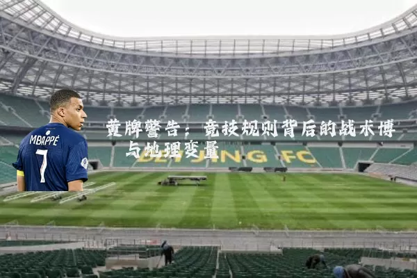 黄牌警告:竞技规则背后的战术博弈与地理变量