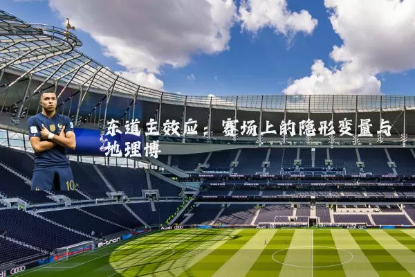 东道主效应:赛场上的隐形变量与地理博弈