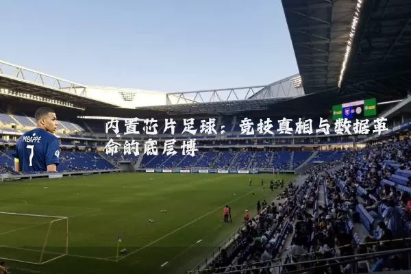 内置芯片足球:竞技真相与数据革命的底层博弈