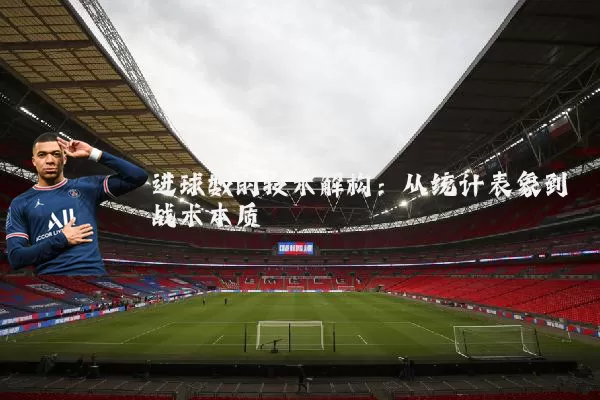 进球数的技术解构:从统计表象到战术本质