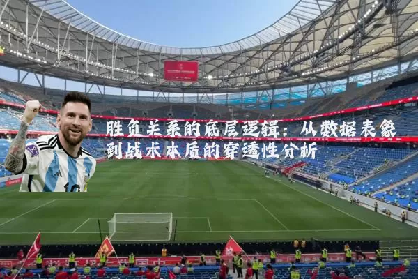 胜负关系的底层逻辑：从数据表象到战术本质的穿透性分析