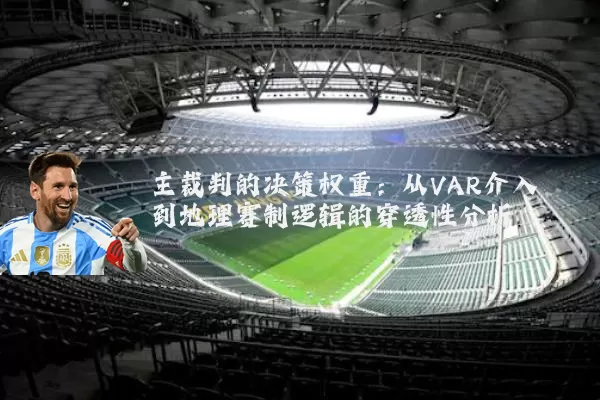 主裁判的决策权重：从VAR介入到地理赛制逻辑的穿透性分析